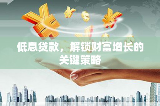 洱源低息贷款，解锁财富增长的关键策略
