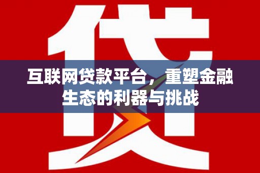 洱源互联网贷款平台，重塑金融生态的利器与挑战