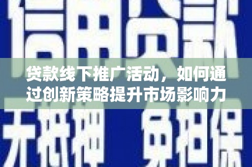 洱源贷款线下推广活动，如何通过创新策略提升市场影响力