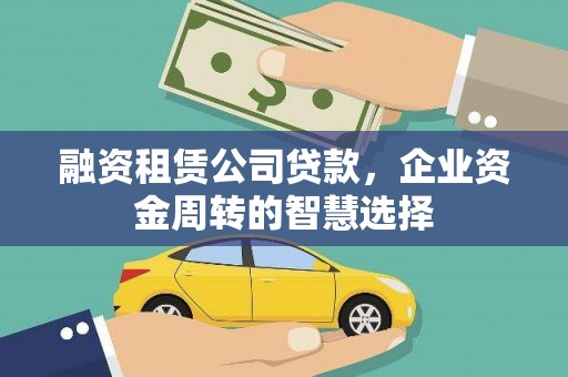 洱源融资租赁公司贷款，企业资金周转的智慧选择