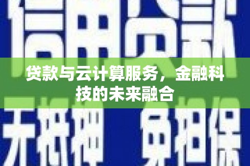 洱源贷款与云计算服务，金融科技的未来融合