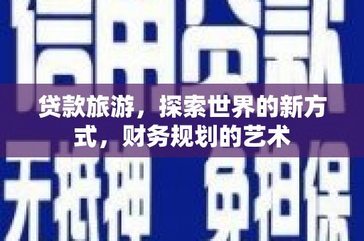 洱源贷款旅游，探索世界的新方式，财务规划的艺术