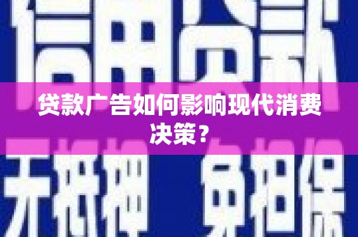洱源贷款广告如何影响现代消费决策？