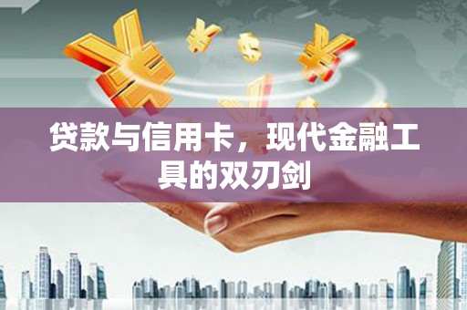 洱源贷款与信用卡，现代金融工具的双刃剑