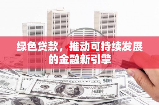洱源绿色贷款，推动可持续发展的金融新引擎