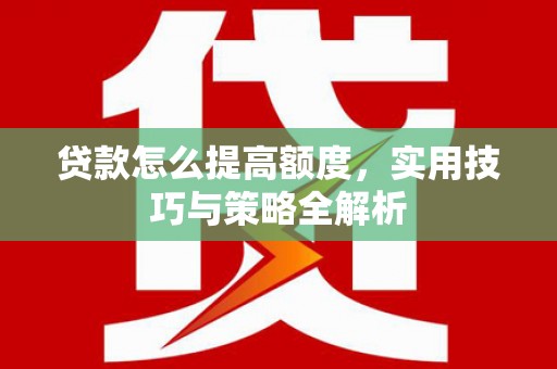 洱源贷款怎么提高额度，实用技巧与策略全解析