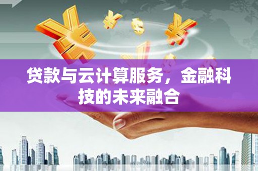 洱源贷款与云计算服务，金融科技的未来融合