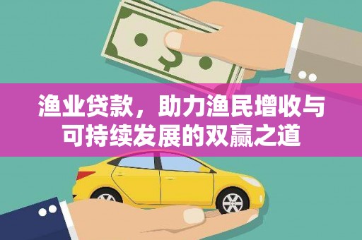 洱源渔业贷款，助力渔民增收与可持续发展的双赢之道