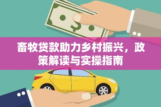 洱源畜牧贷款助力乡村振兴，政策解读与实操指南