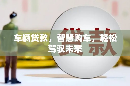 洱源车辆贷款，智慧购车，轻松驾驭未来