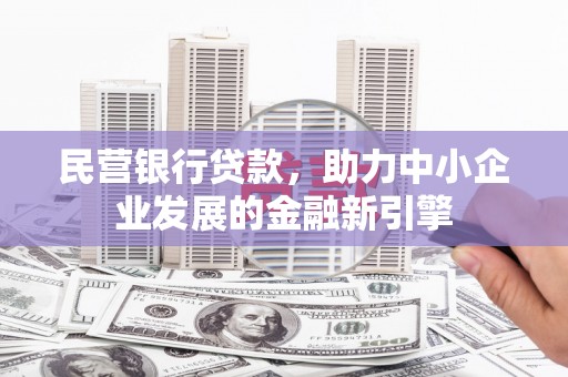 洱源民营银行贷款，助力中小企业发展的金融新引擎