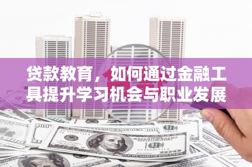 洱源贷款教育，如何通过金融工具提升学习机会与职业发展