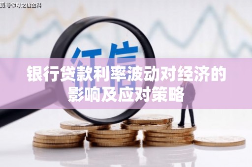 洱源银行贷款利率波动对经济的影响及应对策略