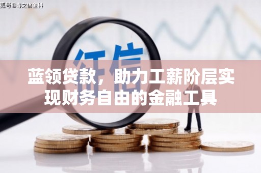 洱源蓝领贷款，助力工薪阶层实现财务自由的金融工具