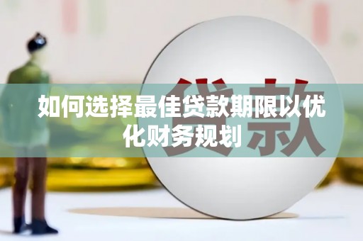 洱源如何选择最佳贷款期限以优化财务规划