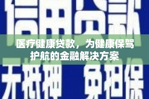 洱源医疗健康贷款，为健康保驾护航的金融解决方案