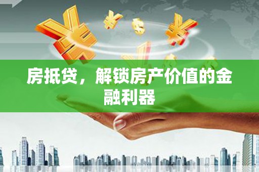 洱源房抵贷，解锁房产价值的金融利器