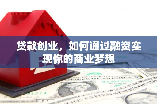 洱源贷款创业，如何通过融资实现你的商业梦想